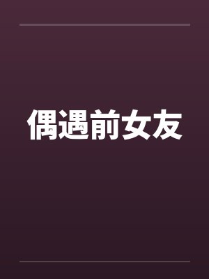 偶遇前女友