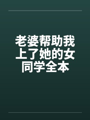 老婆帮助我上了她的女同学全本