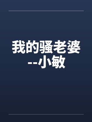 我的骚老婆--小敏