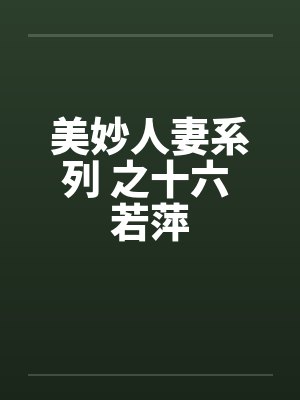 美妙人妻系列 之十六 若萍