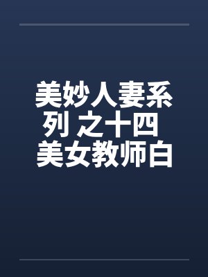 美妙人妻系列 之十四 美女教师白洁