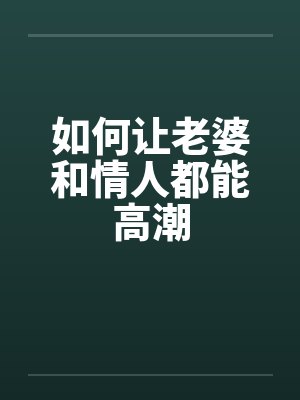 如何让老婆和情人都能高潮