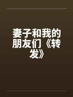 妻子和我的朋友们《转发》