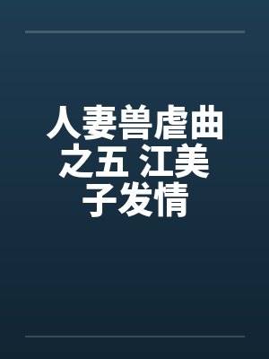 人妻兽虐曲之五 江美子发情