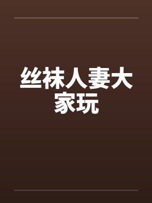 丝袜人妻大家玩