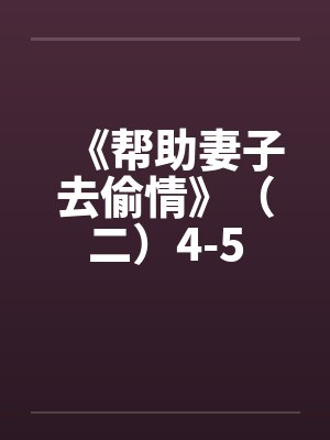 《帮助妻子去偷情》（二）4-5