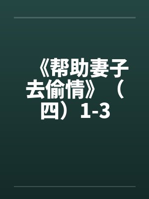 《帮助妻子去偷情》（四）1-3