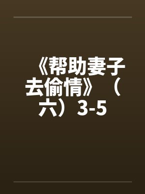 《帮助妻子去偷情》（六）3-5