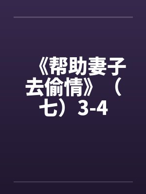 《帮助妻子去偷情》（七）3-4