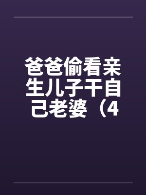 爸爸偷看亲生儿子干自己老婆（4）