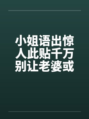 小姐语出惊人此贴千万别让老婆或女友看到啊！