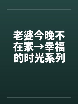 老婆今晚不在家→幸福的时光系列