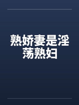 熟娇妻是淫荡熟妇