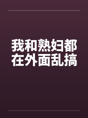 我和熟妇都在外面乱搞