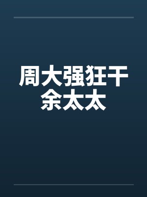 周大强狂干余太太