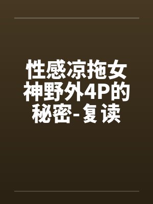 性感凉拖女神野外4P的秘密-复读奇遇