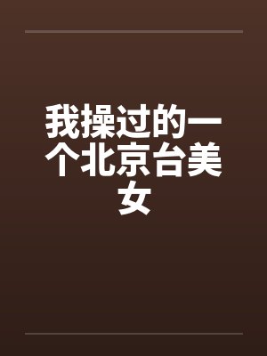 我操过的一个北京台美女