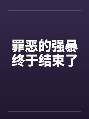 罪恶的强暴终于结束了