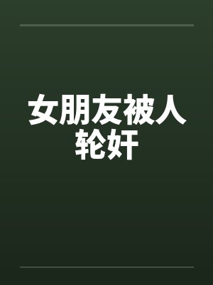 女朋友被人轮奸
