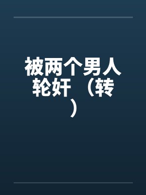 被两个男人轮奸 （转）
