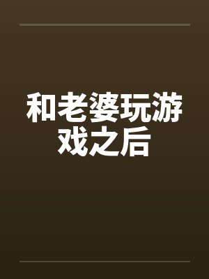 和老婆玩游戏之后