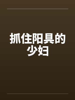 抓住阳具的少妇