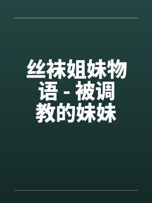 丝袜姐妹物语 - 被调教的妹妹