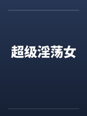 超级淫荡女