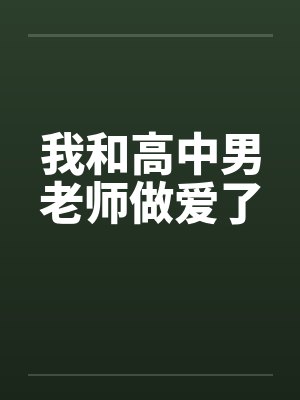 我和高中男老师做爱了