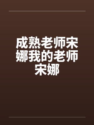成熟老师宋娜我的老师宋娜