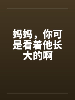 妈妈，你可是看着他长大的啊