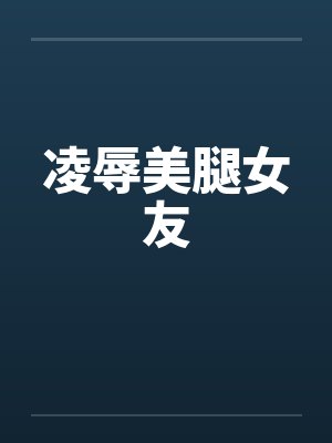 凌辱美腿女友