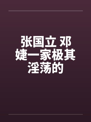 张国立 邓婕一家极其淫荡的