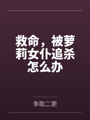 救命,被萝莉女仆追杀怎么办