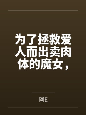 为了拯救爱人而出卖肉体的魔女，在被种下淫纹后越发地渴求做爱而最终屈服在肉棒之下