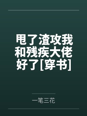 甩了渣攻我和残疾大佬好了[穿书]