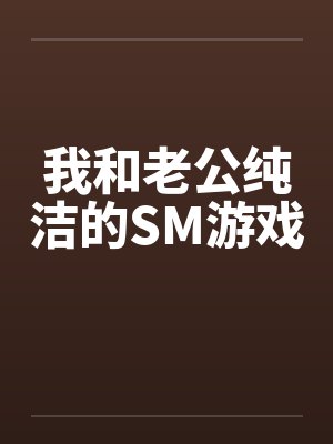 我和老公纯洁的SM游戏