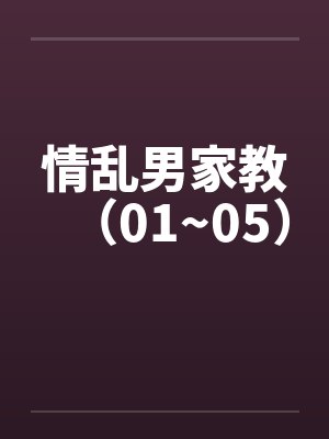 情乱男家教（01~05）