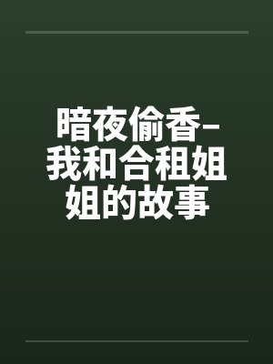 暗夜偷香–我和合租姐姐的故事