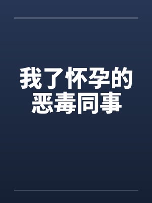 我了怀孕的恶毒同事
