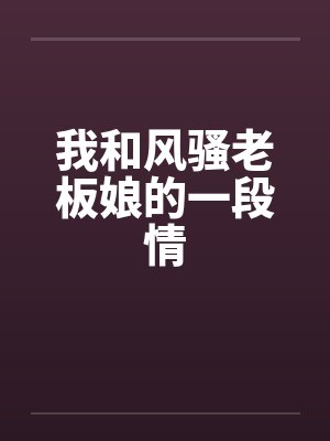 我和风骚老板娘的一段情