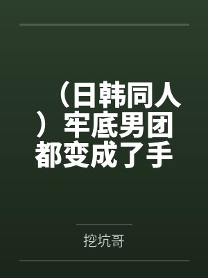 （日韩同人）牢底男团都变成了手办