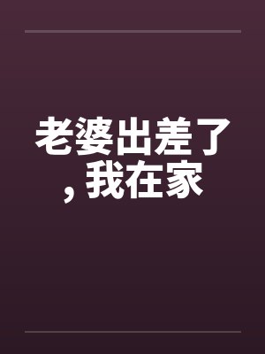 老婆出差了， 我在家
