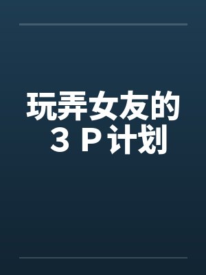 玩弄女友的３Ｐ计划