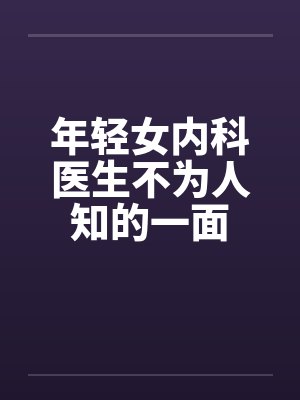 年轻女内科医生不为人知的一面