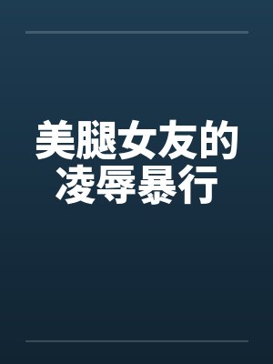 美腿女友的凌辱暴行