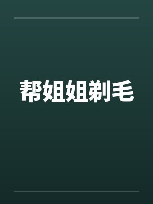 帮姐姐剃毛