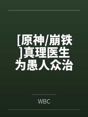 [原神/崩铁]真理医生为愚人众治病