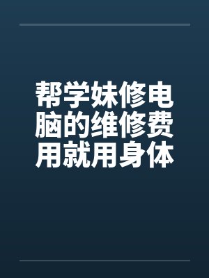 帮学妹修电脑的维修费用就用身体来还吧