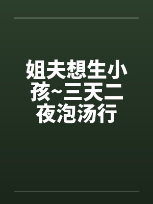 姐夫想生小孩~三天二夜泡汤行